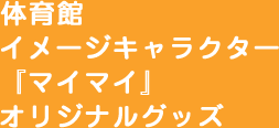 Asue アリーナ大阪イメージキャラクター『マイマイ』オリジナルグッズ