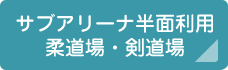 サブアリーナ半面利用 柔道場・剣道場