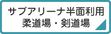 サブアリーナ半面利用 柔道場・剣道場